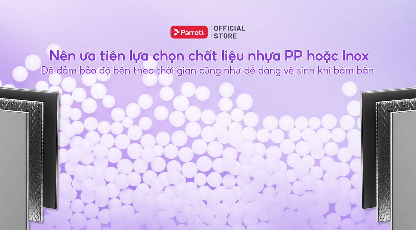 Nên ưa tiên lựa chọn chất liệu nhựa PP hoặc Inox để đảm bảo độ bền theo thời gian cũng như dễ dàng vệ sinh khi bám bẩn
