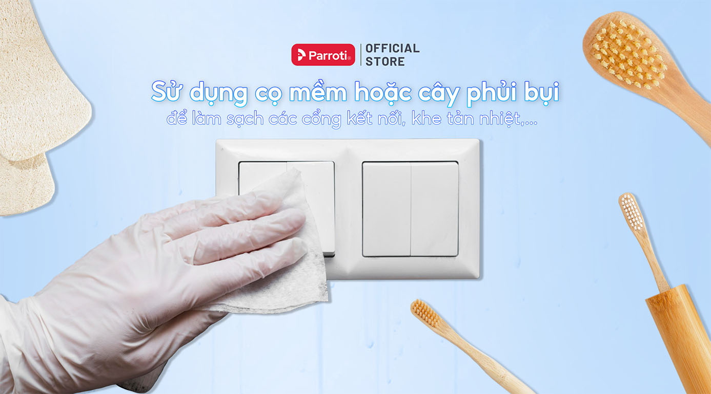 Sử dụng cọ mềm hoặc cây phủi bụi để làm sạch các cổng kết nối, khe tản nhiệt,...