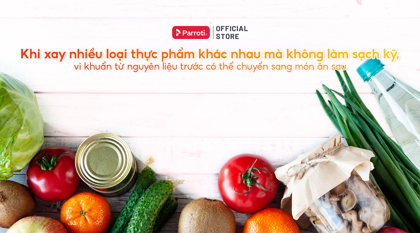 Khi xay nhiều loại thực phẩm khác nhau mà không làm sạch kỹ, vi khuẩn từ nguyên liệu trước có thể chuyển sang món ăn sau
