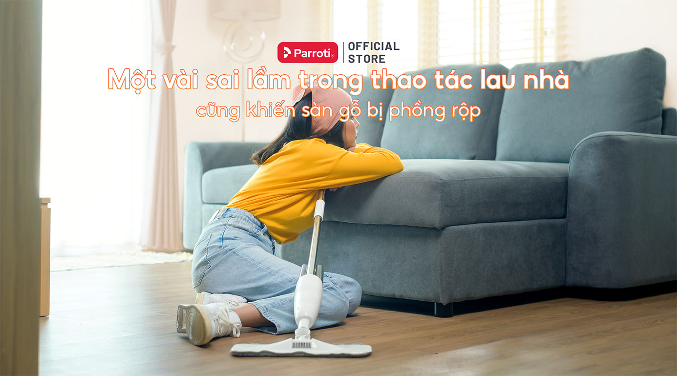 Một vài sai lầm trong thao tác lau nhà cũng khiến sàn gỗ bị phồng rộp